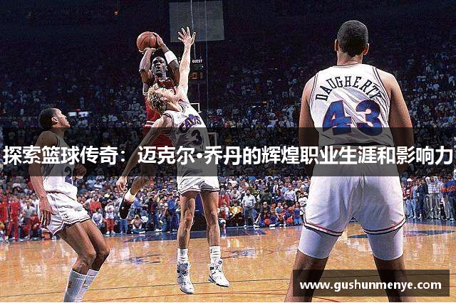探索篮球传奇：迈克尔·乔丹的辉煌职业生涯和影响力