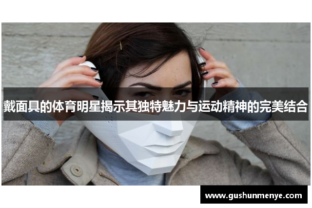 戴面具的体育明星揭示其独特魅力与运动精神的完美结合