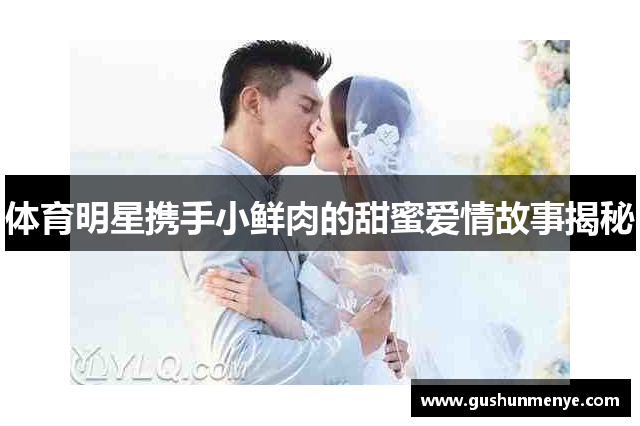 体育明星携手小鲜肉的甜蜜爱情故事揭秘