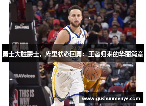 勇士大胜爵士，库里状态回勇：王者归来的华丽篇章