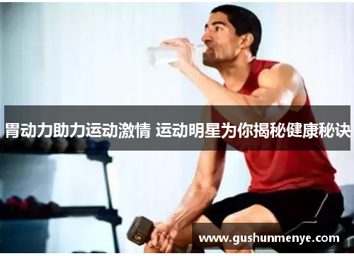 胃动力助力运动激情 运动明星为你揭秘健康秘诀