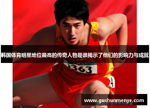 韩国体育明星地位最高的传奇人物是谁揭示了他们的影响力与成就