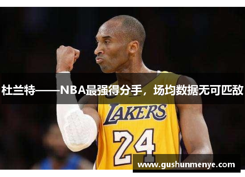 杜兰特——NBA最强得分手，场均数据无可匹敌