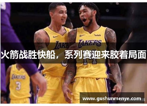 火箭战胜快船，系列赛迎来胶着局面