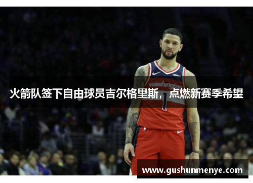 火箭队签下自由球员吉尔格里斯，点燃新赛季希望
