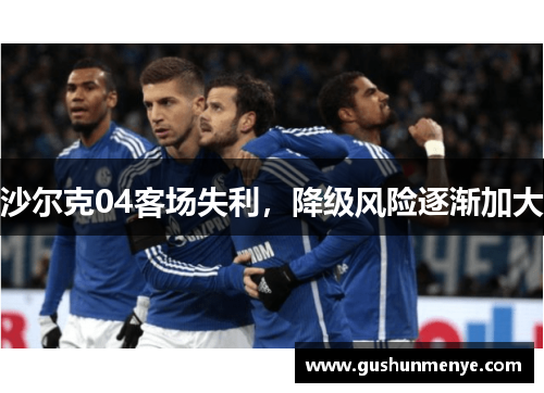 沙尔克04客场失利，降级风险逐渐加大