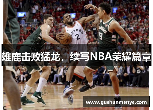 雄鹿击败猛龙，续写NBA荣耀篇章